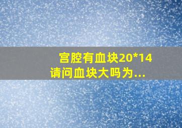 宫腔有血块,20*14,请问血块大吗,为...