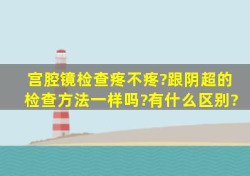 宫腔镜检查疼不疼?跟阴超的检查方法一样吗?有什么区别?