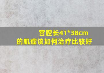 宫腔长41*38cm的肌瘤该如何治疗比较好(