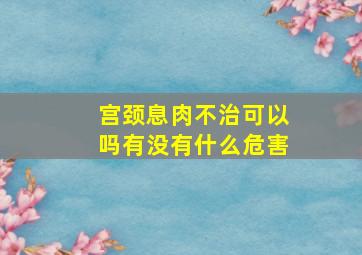 宫颈息肉不治可以吗(有没有什么危害