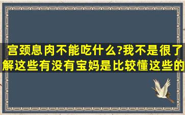 宫颈息肉不能吃什么?我不是很了解这些,有没有宝妈是比较懂这些的...