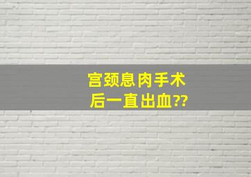 宫颈息肉手术后一直出血??