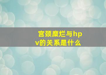 宫颈糜烂与hpv的关系是什么