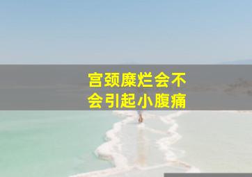 宫颈糜烂会不会引起小腹痛