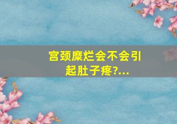 宫颈糜烂会不会引起肚子疼?...