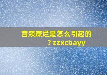 宫颈糜烂是怎么引起的? zzxcbayy