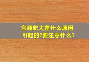 宫颈肥大是什么原因引起的?要注意什么?