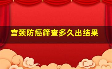 宫颈防癌筛查多久出结果