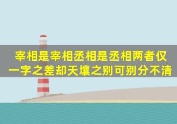 宰相是宰相,丞相是丞相,两者仅一字之差却天壤之别,可别分不清