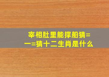 宰相肚里能撑船猜=一=猜十二生肖是什么