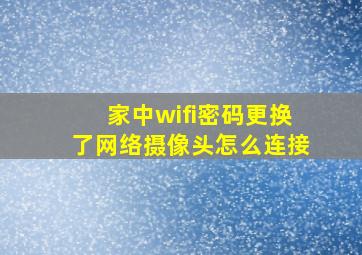 家中wifi密码更换了网络摄像头怎么连接(