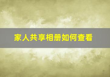 家人共享相册如何查看(