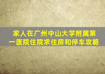 家人在广州中山大学附属第一医院住院,求住房和停车攻略