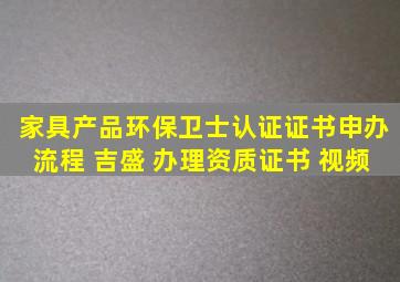 家具产品环保卫士认证证书申办流程 吉盛 办理资质证书 视频