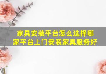 家具安装平台怎么选择哪家平台上门安装家具服务好