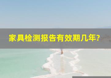 家具检测报告有效期几年?