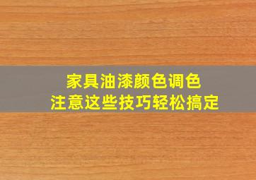 家具油漆颜色调色 注意这些技巧轻松搞定