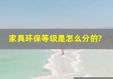 家具环保等级是怎么分的?