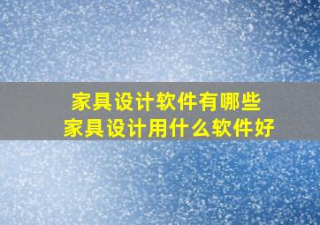 家具设计软件有哪些 家具设计用什么软件好