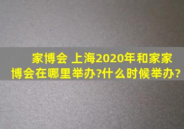 家博会 上海2020年和家家博会在哪里举办?什么时候举办?