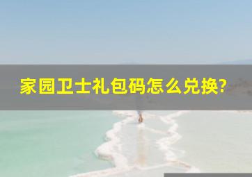 家园卫士礼包码怎么兑换?