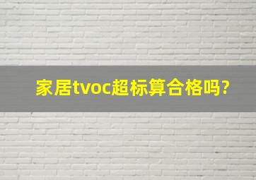 家居tvoc超标算合格吗?