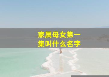 家属母女第一集叫什么名字