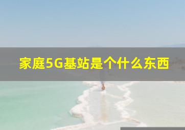 家庭5G基站是个什么东西