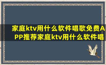 家庭ktv用什么软件唱歌免费APP推荐家庭ktv用什么软件唱歌免费下载