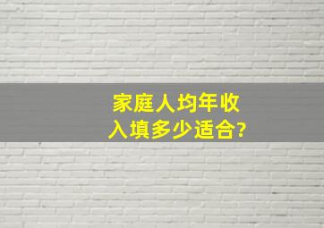 家庭人均年收入填多少适合?