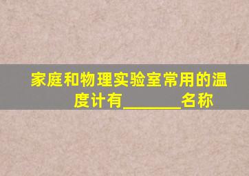 家庭和物理实验室常用的温度计有__,___,__。(名称)