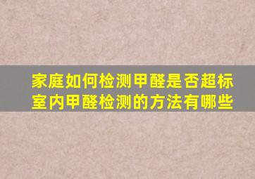 家庭如何检测甲醛是否超标室内甲醛检测的方法有哪些