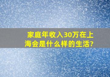 家庭年收入30万在上海会是什么样的生活?