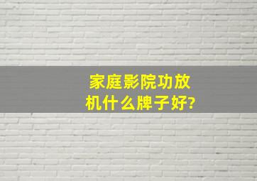 家庭影院功放机什么牌子好?