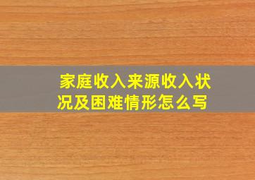 家庭收入来源收入状况及困难情形怎么写 