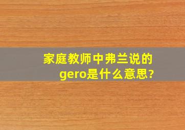 家庭教师中弗兰说的gero是什么意思?