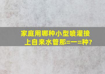 家庭用哪种小型喷灌接上自来水管那=一=种?