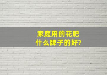 家庭用的花肥,什么牌子的好?