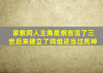 家教同人,主角是纲吉,活了三世,后来建立了鸽组,还当过死神