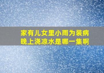 家有儿女里小雨为装病晚上浇凉水是哪一集啊