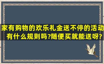 家有购物的欢乐礼金送不停的活动有什么规则吗?随便买就能送呀?