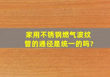 家用不锈钢燃气波纹管的通径是统一的吗?