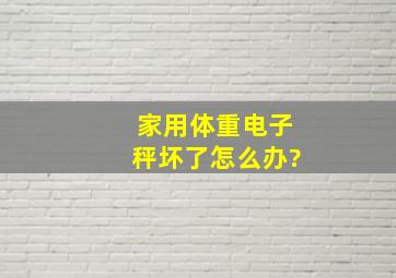 家用体重电子秤坏了怎么办?