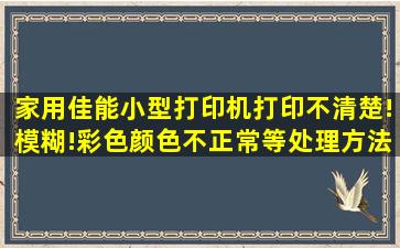 家用佳能小型打印机打印不清楚!模糊!彩色颜色不正常等处理方法...