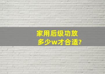 家用后级功放多少w才合适?