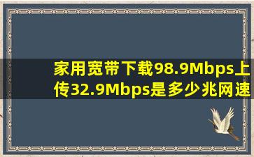 家用宽带下载98.9Mbps上传32.9Mbps是多少兆网速(