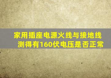 家用插座电源火线与接地线测得有160伏电压是否正常