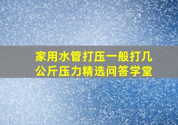 家用水管打压一般打几公斤压力精选问答学堂