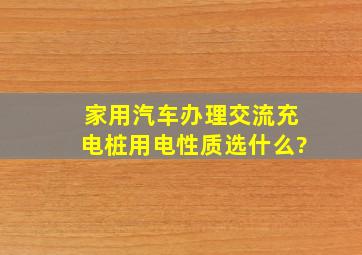 家用汽车办理交流充电桩用电性质选什么?