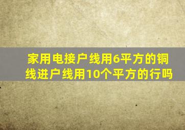 家用电接户线用6平方的铜线进户线用10个平方的行吗(